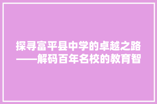 探寻富平县中学的卓越之路——解码百年名校的教育智慧
