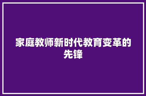 家庭教师新时代教育变革的先锋