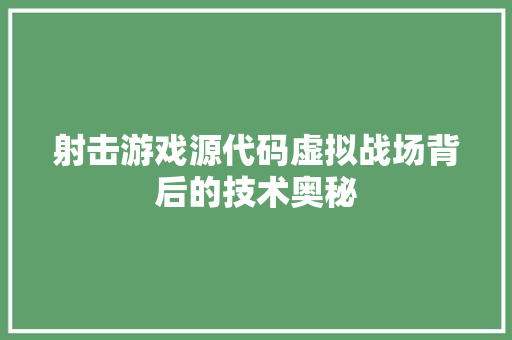 射击游戏源代码虚拟战场背后的技术奥秘