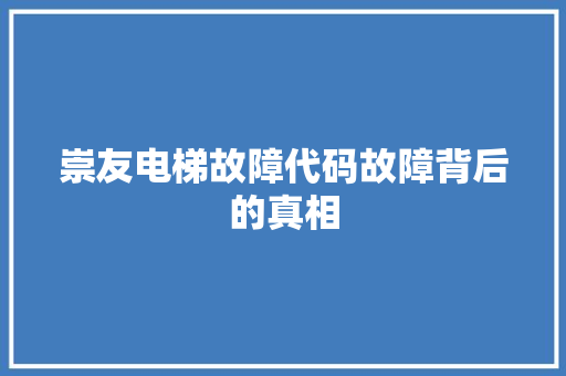 崇友电梯故障代码故障背后的真相