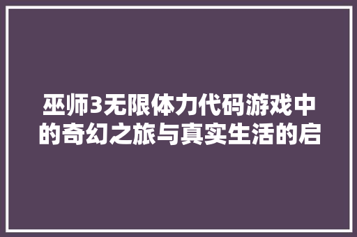 巫师3无限体力代码游戏中的奇幻之旅与真实生活的启示