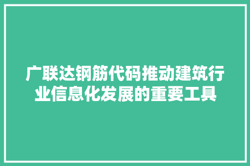 广联达钢筋代码推动建筑行业信息化发展的重要工具