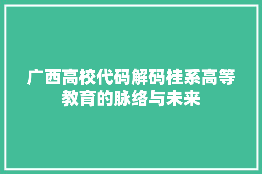 广西高校代码解码桂系高等教育的脉络与未来
