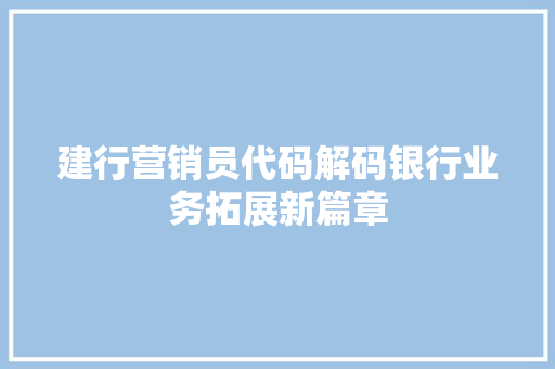 建行营销员代码解码银行业务拓展新篇章