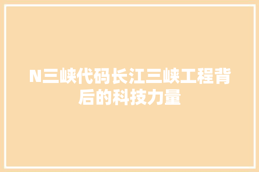 N三峡代码长江三峡工程背后的科技力量