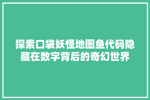 探索口袋妖怪地图鱼代码隐藏在数字背后的奇幻世界