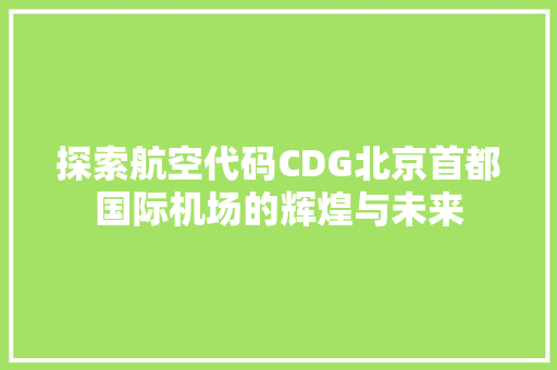 探索航空代码CDG北京首都国际机场的辉煌与未来