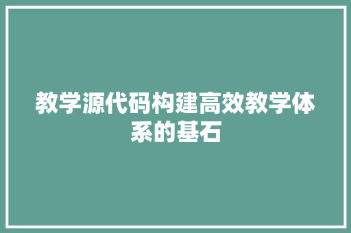 教学源代码构建高效教学体系的基石