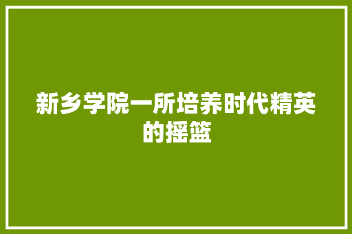 新乡学院一所培养时代精英的摇篮