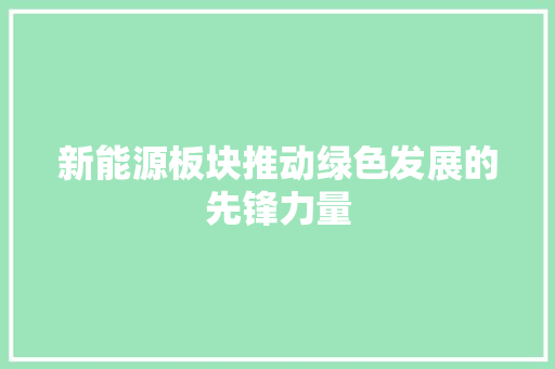 新能源板块推动绿色发展的先锋力量