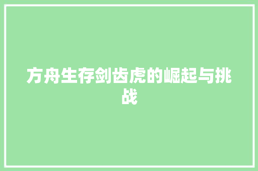 方舟生存剑齿虎的崛起与挑战