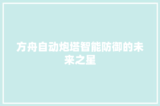 方舟自动炮塔智能防御的未来之星