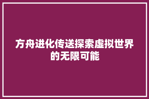 方舟进化传送探索虚拟世界的无限可能