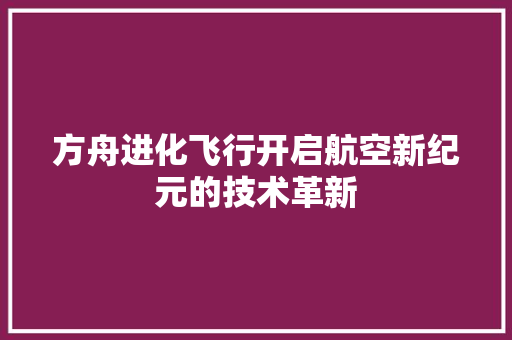 方舟进化飞行开启航空新纪元的技术革新  第1张