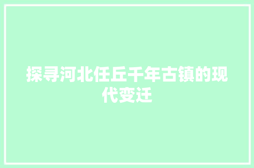 探寻河北任丘千年古镇的现代变迁