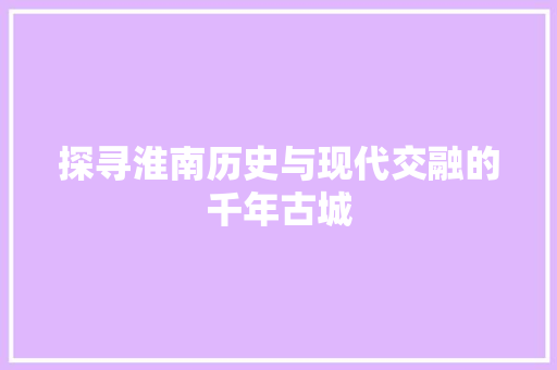 探寻淮南历史与现代交融的千年古城