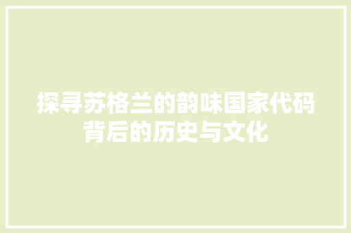 探寻苏格兰的韵味国家代码背后的历史与文化