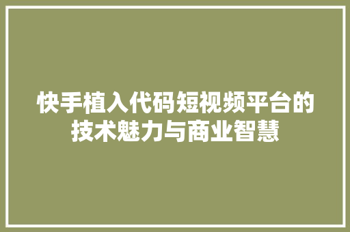 快手植入代码短视频平台的技术魅力与商业智慧