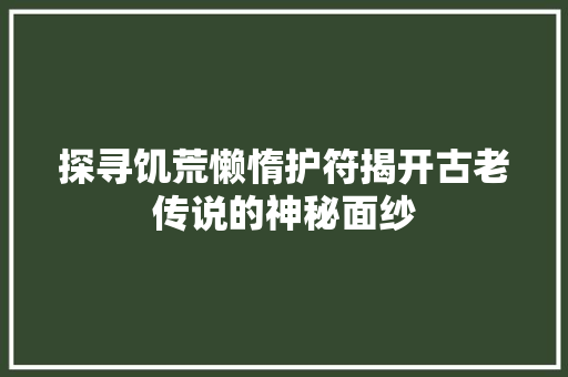 探寻饥荒懒惰护符揭开古老传说的神秘面纱