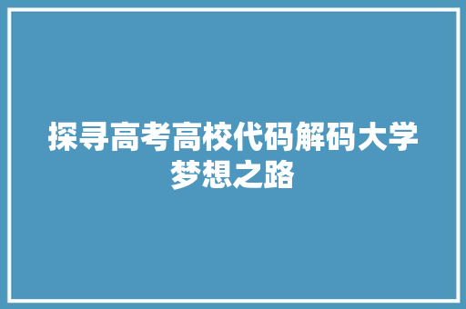 探寻高考高校代码解码大学梦想之路