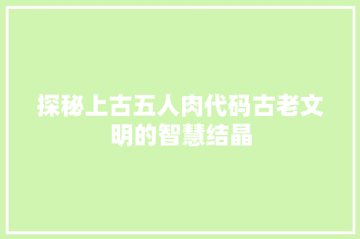 探秘上古五人肉代码古老文明的智慧结晶
