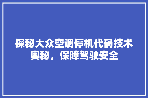 探秘大众空调停机代码技术奥秘，保障驾驶安全