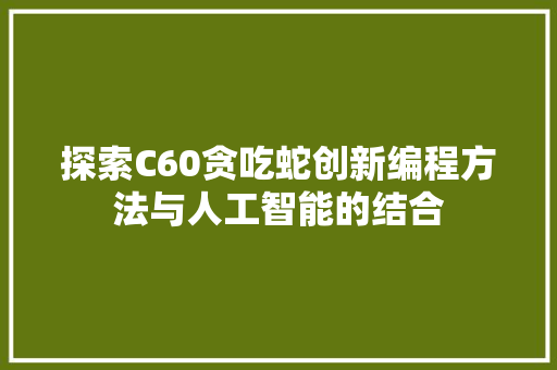 探索C60贪吃蛇创新编程方法与人工智能的结合