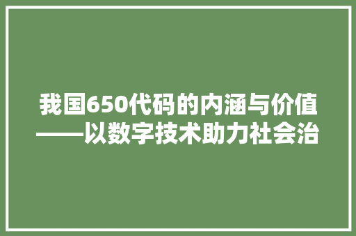我国650代码的内涵与价值——以数字技术助力社会治理为例