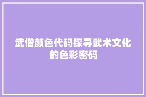 武僧颜色代码探寻武术文化的色彩密码