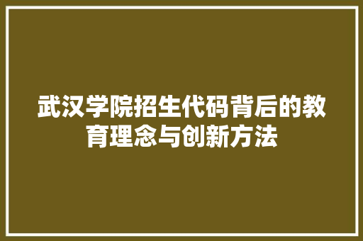 武汉学院招生代码背后的教育理念与创新方法