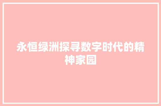 永恒绿洲探寻数字时代的精神家园