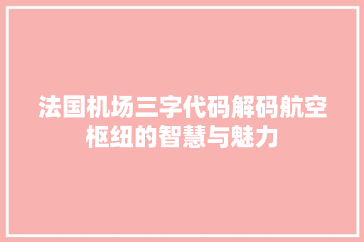 法国机场三字代码解码航空枢纽的智慧与魅力