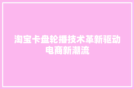 淘宝卡盘轮播技术革新驱动电商新潮流
