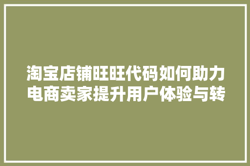 淘宝店铺旺旺代码如何助力电商卖家提升用户体验与转化率