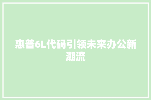 惠普6L代码引领未来办公新潮流