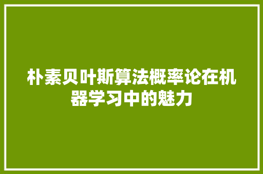 朴素贝叶斯算法概率论在机器学习中的魅力