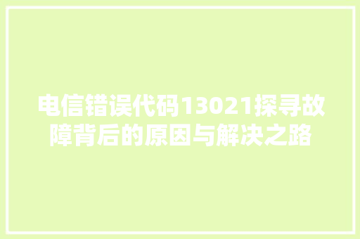 电信错误代码13021探寻故障背后的原因与解决之路