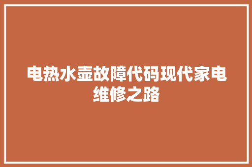 电热水壶故障代码现代家电维修之路