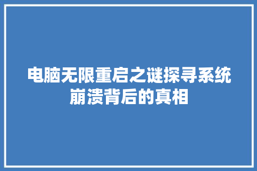 电脑无限重启之谜探寻系统崩溃背后的真相