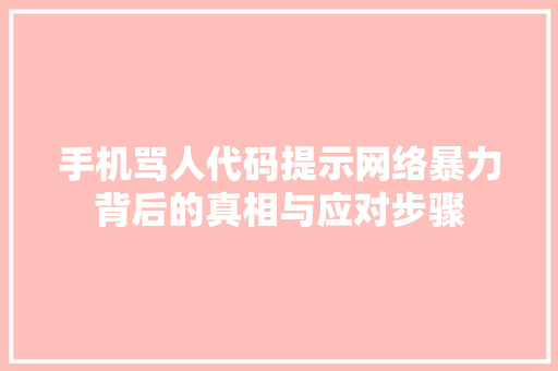 手机骂人代码提示网络暴力背后的真相与应对步骤
