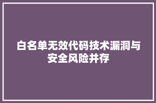 白名单无效代码技术漏洞与安全风险并存