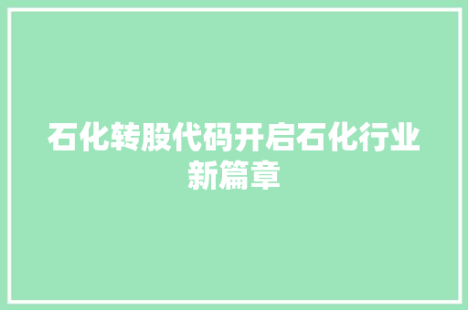 石化转股代码开启石化行业新篇章