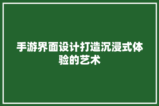手游界面设计打造沉浸式体验的艺术  第1张