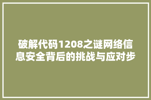 破解代码1208之谜网络信息安全背后的挑战与应对步骤