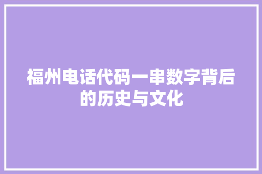 福州电话代码一串数字背后的历史与文化