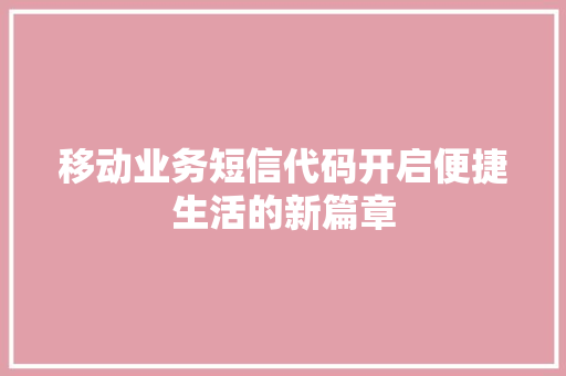 移动业务短信代码开启便捷生活的新篇章