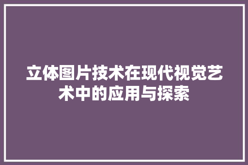 立体图片技术在现代视觉艺术中的应用与探索