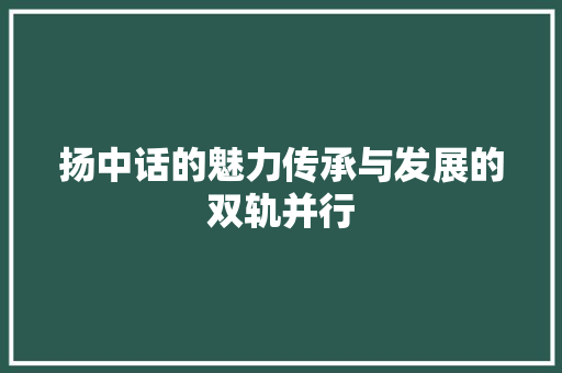 扬中话的魅力传承与发展的双轨并行  第1张
