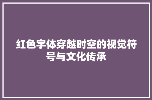 红色字体穿越时空的视觉符号与文化传承