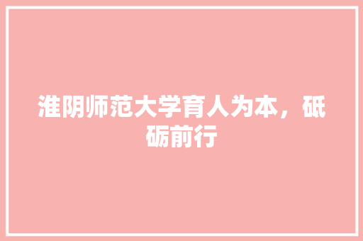 淮阴师范大学育人为本，砥砺前行